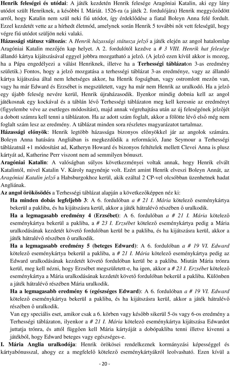 Ezzel kezdetét vette az a hírhedt életmód, amelynek során Henrik 5 további nőt vett feleségül, hogy végre fiú utódot szüljön neki valaki.