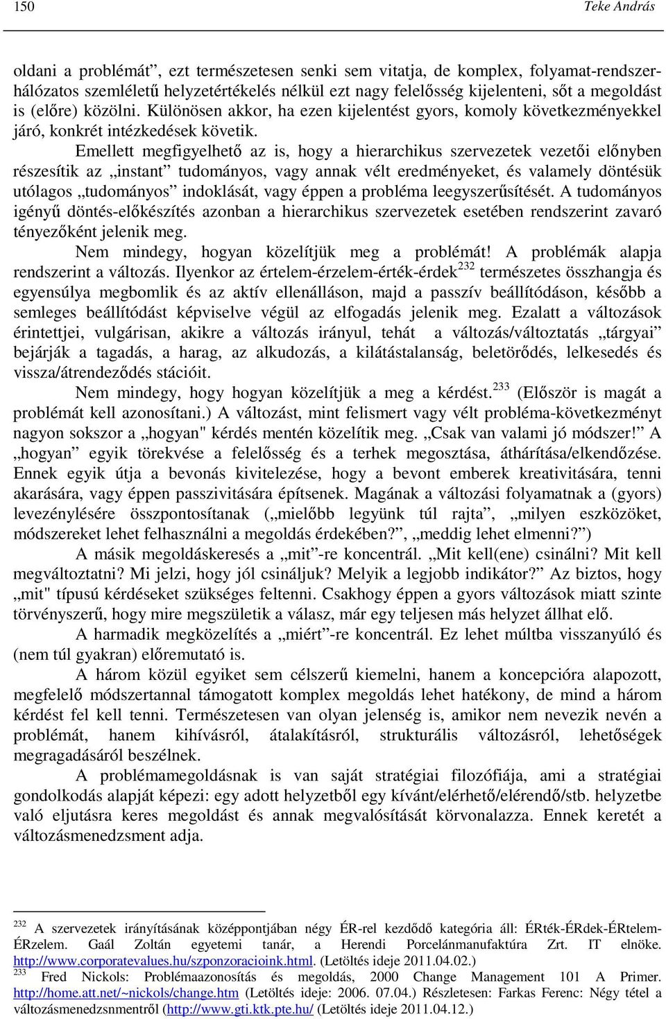 Emellett megfigyelhetı az is, hogy a hierarchikus szervezetek vezetıi elınyben részesítik az instant tudományos, vagy annak vélt eredményeket, és valamely döntésük utólagos tudományos indoklását,