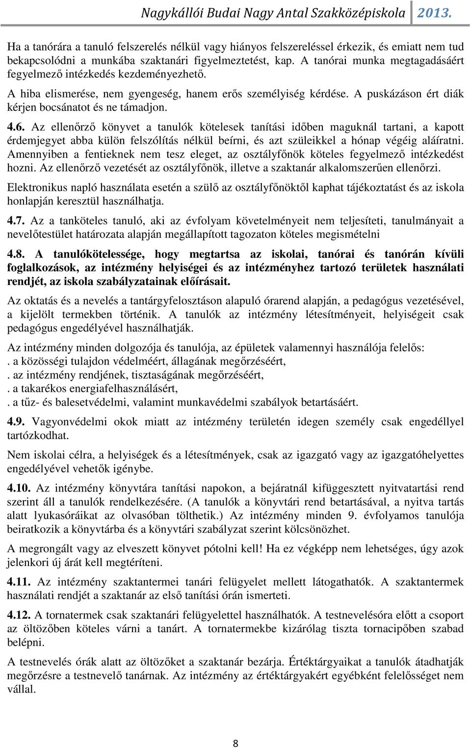 Az ellenőrző könyvet a tanulók kötelesek tanítási időben maguknál tartani, a kapott érdemjegyet abba külön felszólítás nélkül beírni, és azt szüleikkel a hónap végéig aláíratni.