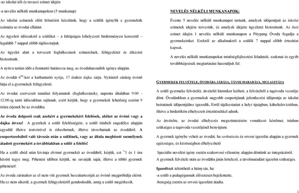 Az ügyelet alatt a tervezett foglalkozások szünetelnek, felügyeletet és étkezést biztosítunk. A nyitva tartási időt a fenntartó határozza meg, az óvodahasználók igénye alapján.