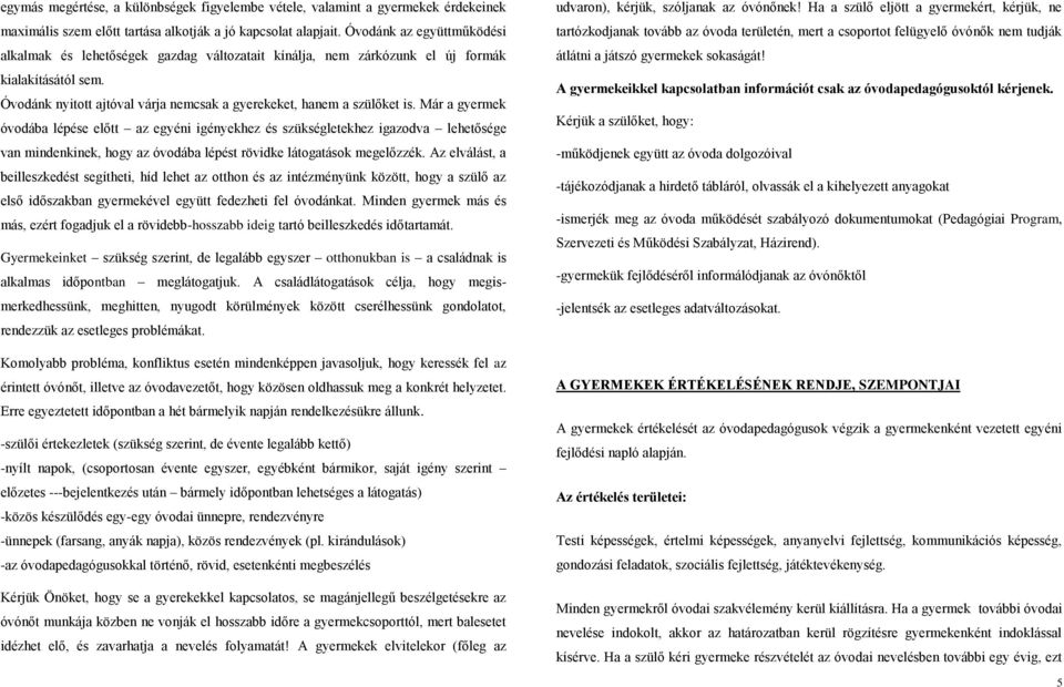 Már a gyermek óvodába lépése előtt az egyéni igényekhez és szükségletekhez igazodva lehetősége van mindenkinek, hogy az óvodába lépést rövidke látogatások megelőzzék.