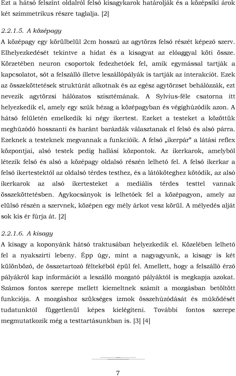 Körzetében neuron csoportok fedezhetőek fel, amik egymással tartják a kapcsolatot, sőt a felszálló illetve leszállópályák is tartják az interakciót.