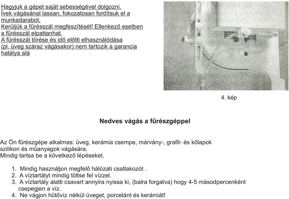 kép Nedves vágás a fûrészgéppel Az Ön fûrészgépe alkalmas: üveg, kerámia csempe, márvány-, grafit- és kõlapok szilikon és mûanyagok vágására. Mindig tartsa be a következõ lépéseket. 1.