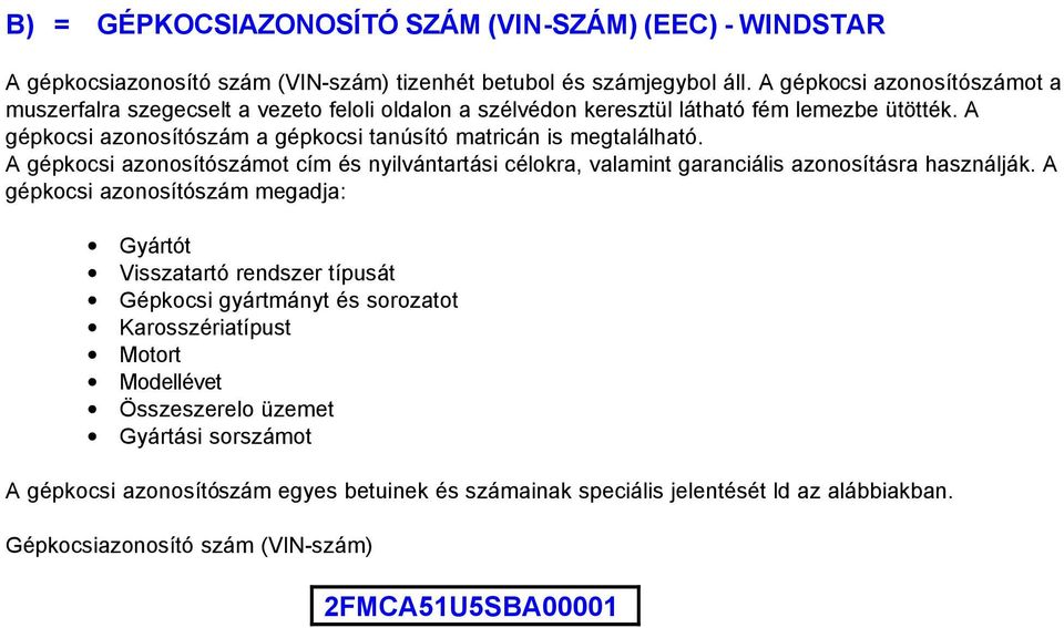 A gépkocsi azonosítószám a gépkocsi tanúsító matricán is megtalálható. A gépkocsi azonosítószámot cím és nyilvántartási célokra, valamint garanciális azonosításra használják.