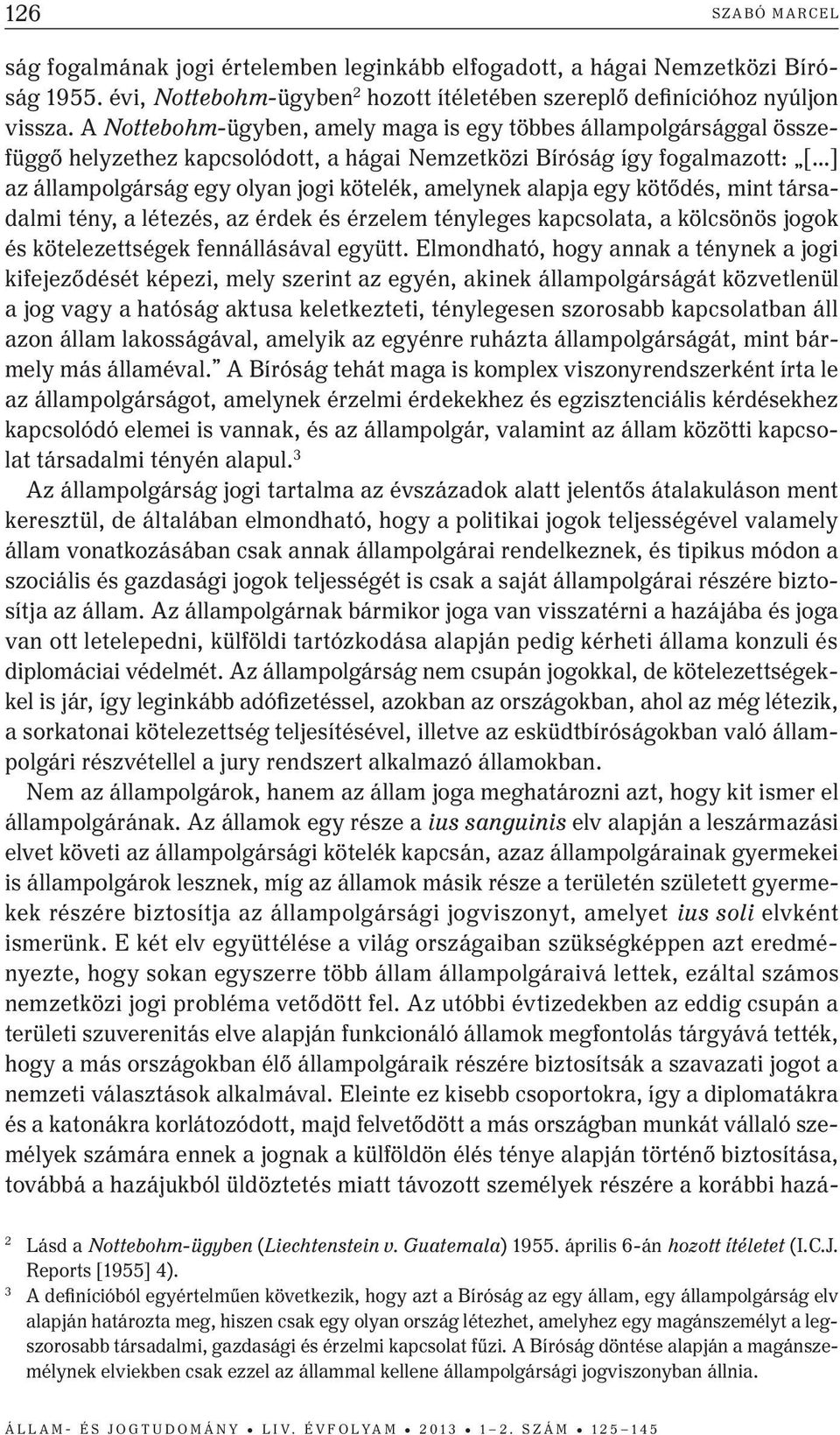 alapja egy kötődés, mint társadalmi tény, a létezés, az érdek és érzelem tényleges kapcsolata, a kölcsönös jogok és kötelezettségek fennállásával együtt.