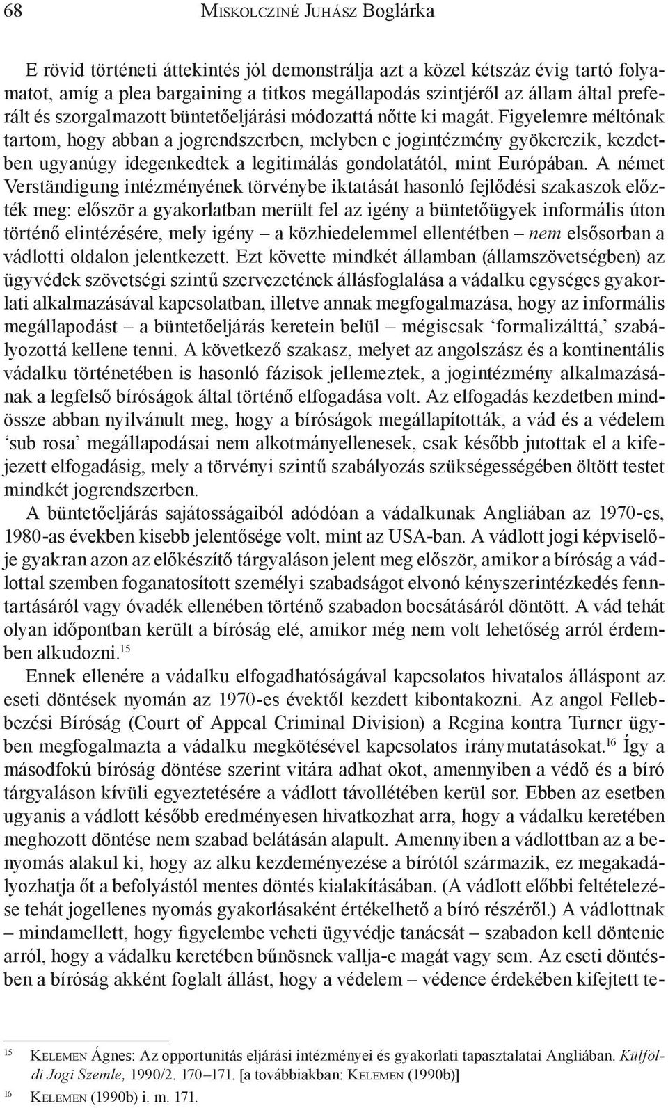 Figyelemre méltónak tartom, hogy abban a jogrendszerben, melyben e jogintézmény gyökerezik, kezdetben ugyanúgy idegenkedtek a legitimálás gondolatától, mint Európában.