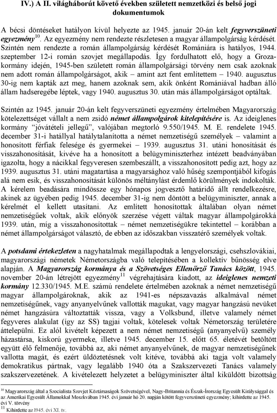 Így fordulhatott elő, hogy a Grozakormány idején, 1945-ben született román állampolgársági törvény nem csak azoknak nem adott román állampolgárságot, akik amint azt fent említettem 1940.