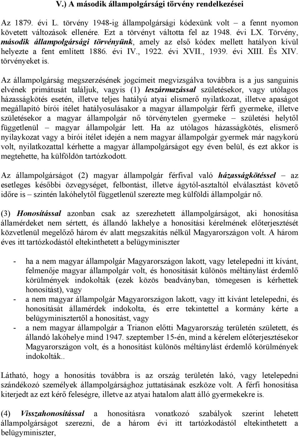 Az állampolgárság megszerzésének jogcímeit megvizsgálva továbbra is a jus sanguinis elvének primátusát találjuk, vagyis (1) leszármazással születésekor, vagy utólagos házasságkötés esetén, illetve