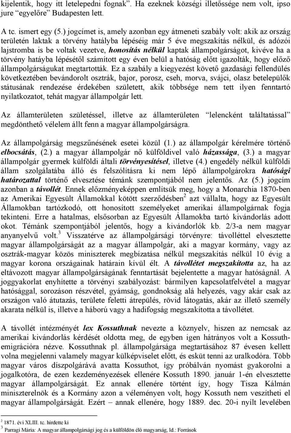 nélkül kaptak állampolgárságot, kivéve ha a törvény hatáyba lépésétől számított egy éven belül a hatóság előtt igazolták, hogy előző állampolgárságukat megtartották.