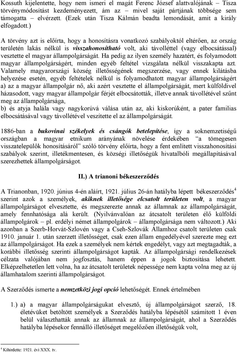 ) A törvény azt is előírta, hogy a honosításra vonatkozó szabályoktól eltérően, az ország területén lakás nélkül is visszahonosítható volt, aki távolléttel (vagy elbocsátással) vesztette el magyar