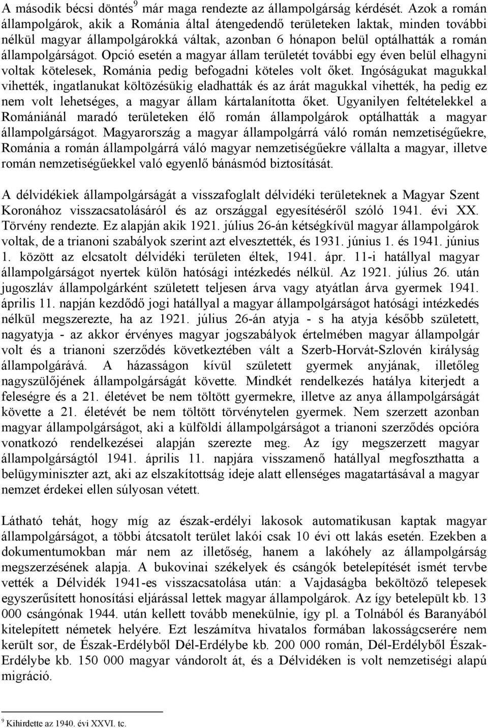 Opció esetén a magyar állam területét további egy éven belül elhagyni voltak kötelesek, Románia pedig befogadni köteles volt őket.