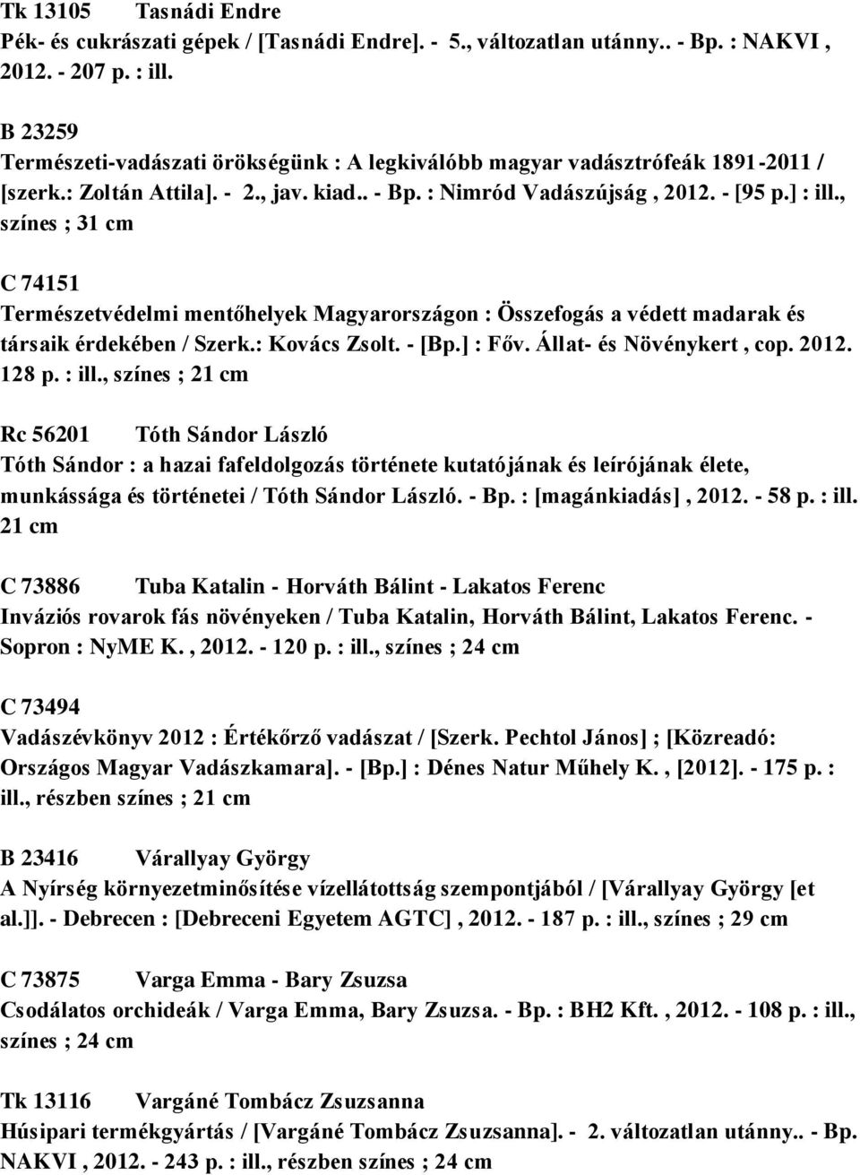 , színes ; 31 cm C 74151 Természetvédelmi mentőhelyek Magyarországon : Összefogás a védett madarak és társaik érdekében / Szerk.: Kovács Zsolt. - [Bp.] : Főv. Állat- és Növénykert, cop. 2012. 128 p.