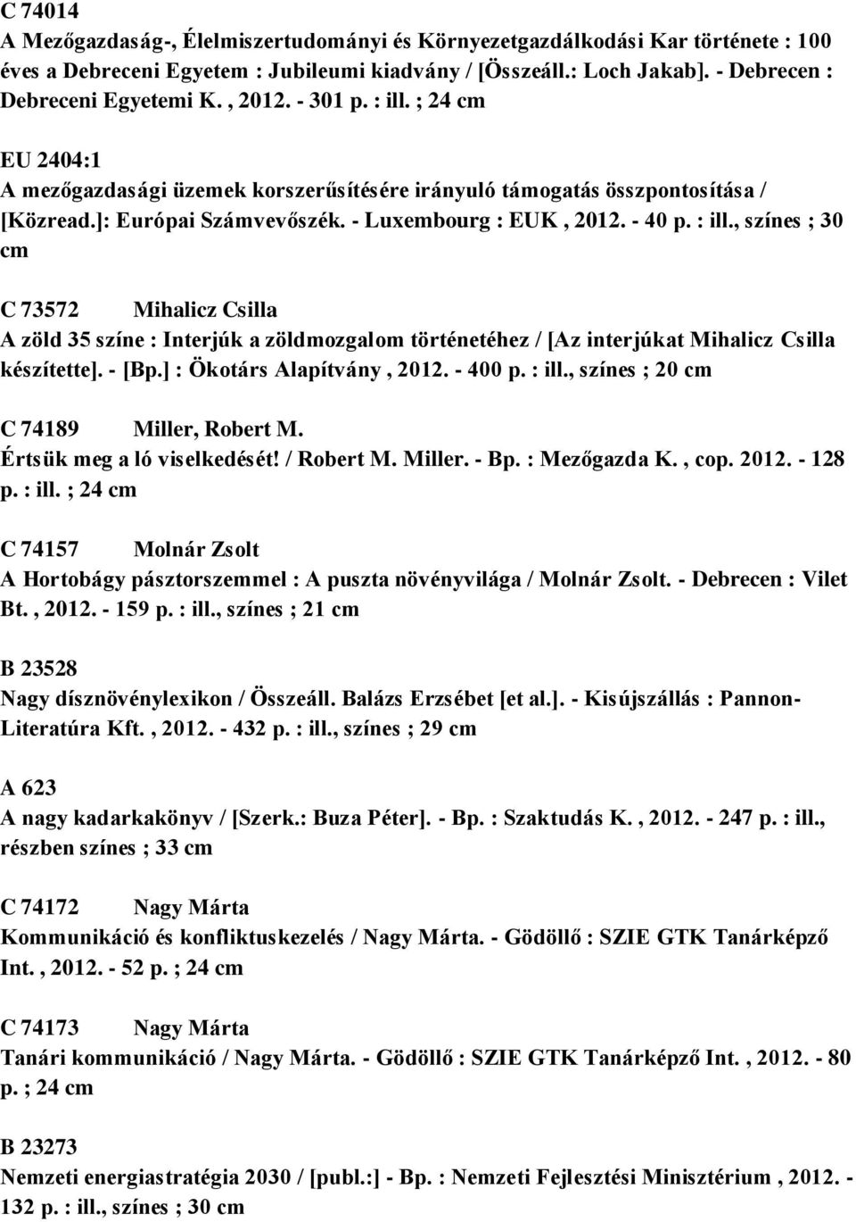- [Bp.] : Ökotárs Alapítvány, 2012. - 400 p. : ill., színes ; 20 cm C 74189 Miller, Robert M. Értsük meg a ló viselkedését! / Robert M. Miller. - Bp. : Mezőgazda K., cop. 2012. - 128 p. : ill. ; 24 cm C 74157 Molnár Zsolt A Hortobágy pásztorszemmel : A puszta növényvilága / Molnár Zsolt.