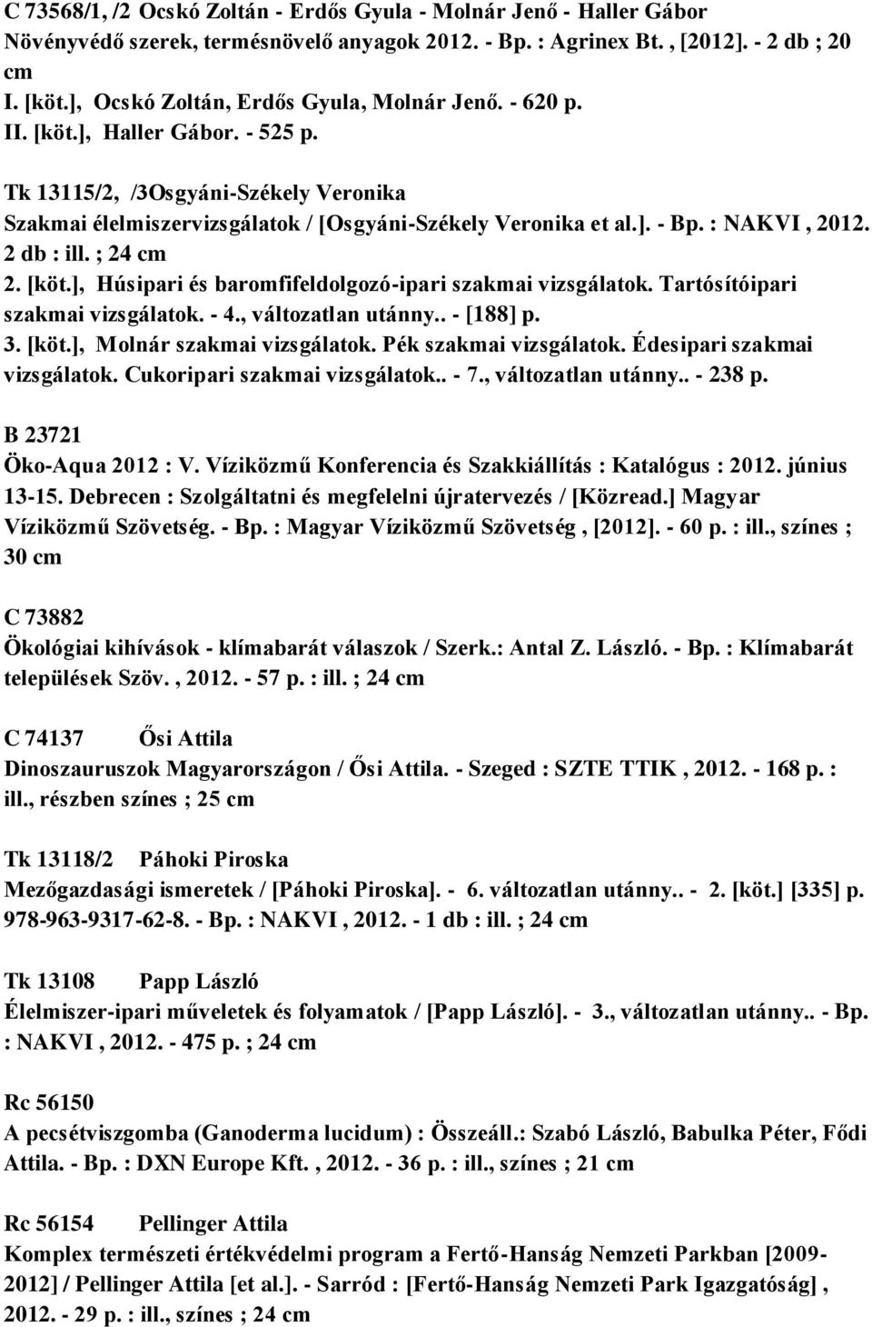 : NAKVI, 2012. 2 db : ill. ; 24 cm 2. [köt.], Húsipari és baromfifeldolgozó-ipari szakmai vizsgálatok. Tartósítóipari szakmai vizsgálatok. - 4., változatlan utánny.. - [188] p. 3. [köt.], Molnár szakmai vizsgálatok.