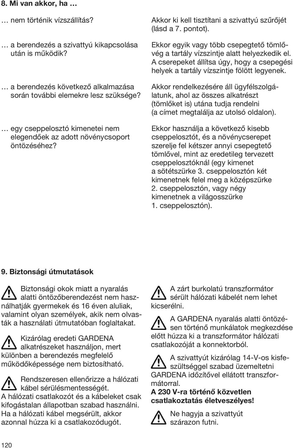 Ekkor egyik vagy több csepegtető tömlővég a tartály vízszintje alatt helyezkedik el. A cserepeket állítsa úgy, hogy a csepegési helyek a tartály vízszintje fölött legyenek.