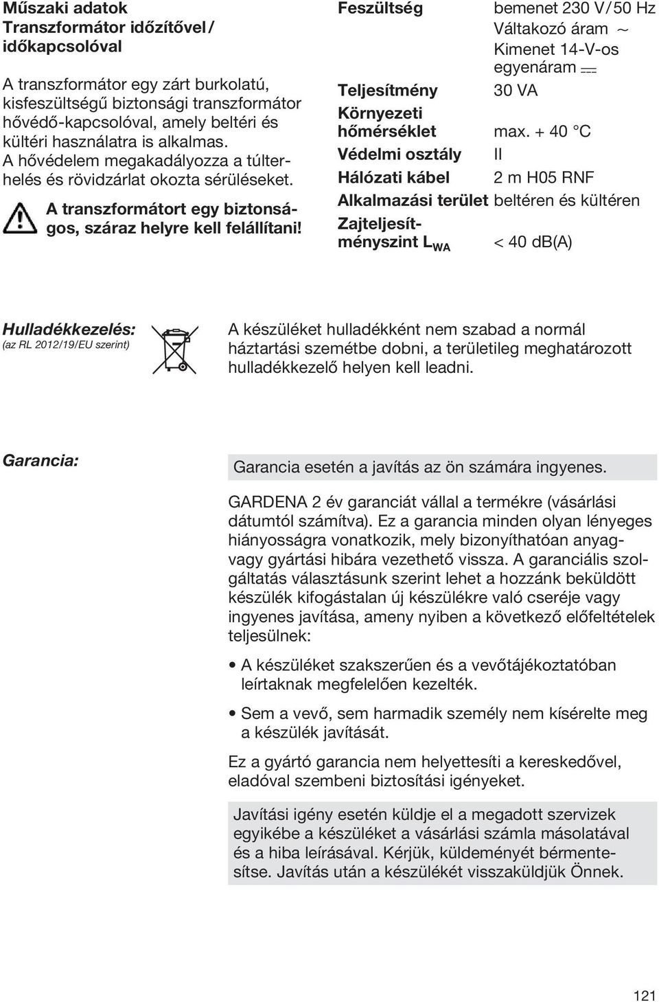 Feszültség bemenet 230 V / 50 Hz Váltakozó áram 1 Kimenet 14-V-os egyenáram Teljesítmény 30 VA Környezeti hőmérséklet max.