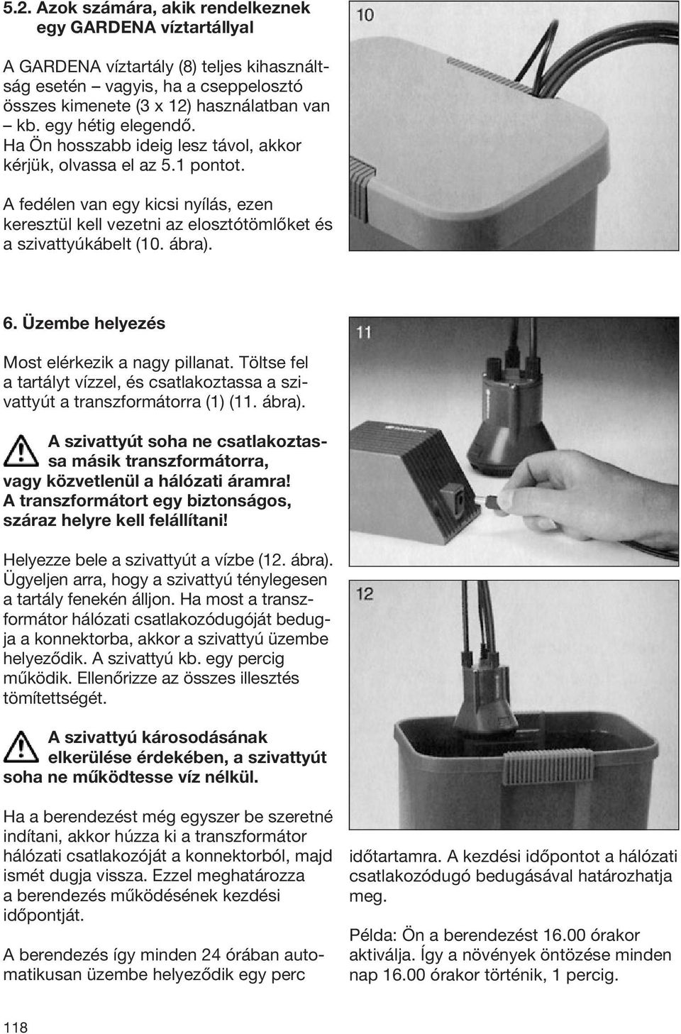 ábra). 6. Üzembe helyezés Most elérkezik a nagy pillanat. Töltse fel a tartályt vízzel, és csatlakoztassa a szivattyút a transzformátorra (1) (11. ábra).
