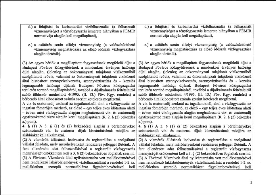 (3) Az egyes bérlők a megállapított fogyasztásnak megfelelő díjat a Budapest Főváros Közgyűlésének a mindenkori érvényes hatósági díjai alapján, (jelenleg az önkormányzati tulajdonú víziközműből