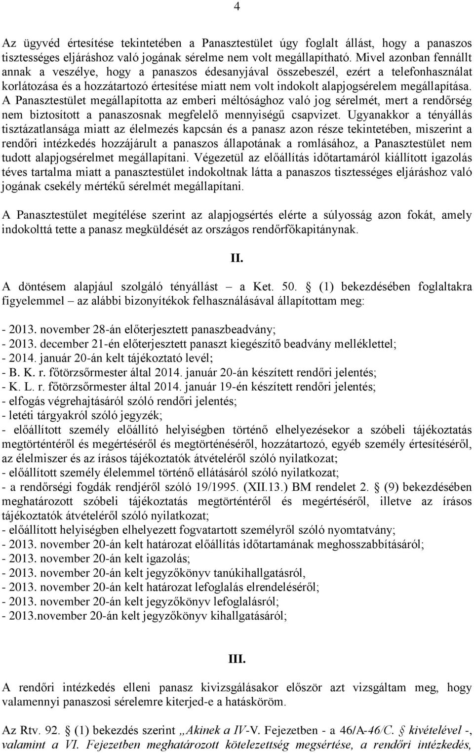 megállapítása. A Panasztestület megállapította az emberi méltósághoz való jog sérelmét, mert a rendőrség nem biztosított a panaszosnak megfelelő mennyiségű csapvizet.