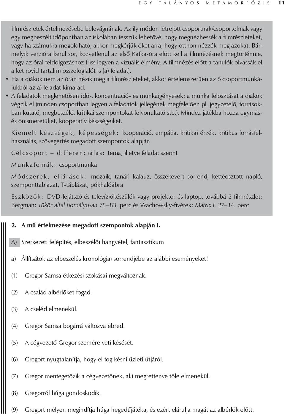 arra, hogy otthon nézzék meg azokat. Bármelyik verzióra kerül sor, közvetlenül az első Kafka-óra előtt kell a filmnézésnek megtörténnie, hogy az órai feldolgozáshoz friss legyen a vizuális élmény.