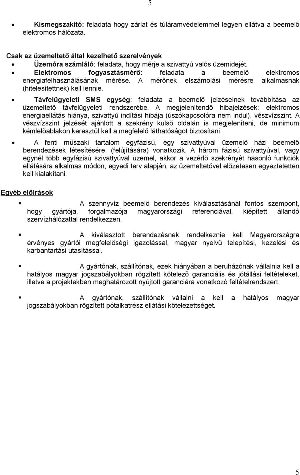 Elektromos fogyasztásmérő: feladata a beemelő elektromos energiafelhasználásának mérése. A mérőnek elszámolási mérésre alkalmasnak (hitelesítettnek) kell lennie.