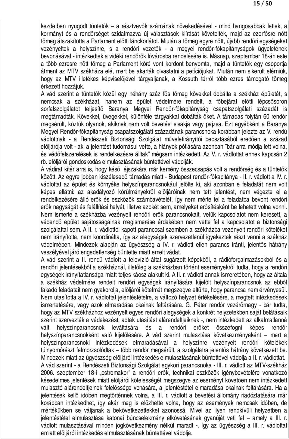 Miután a tömeg egyre nőtt, újabb rendőri egységeket vezényeltek a helyszínre, s a rendőri vezetők - a megyei rendőr-főkapitányságok ügyeletének bevonásával - intézkedtek a vidéki rendőrök fővárosba