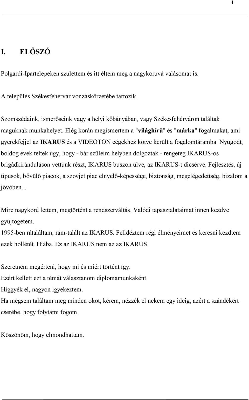Elég korán megismertem a "világhírű" és "márka" fogalmakat, ami gyerekfejjel az IKARUS és a VIDEOTON cégekhez kötve került a fogalomtáramba.