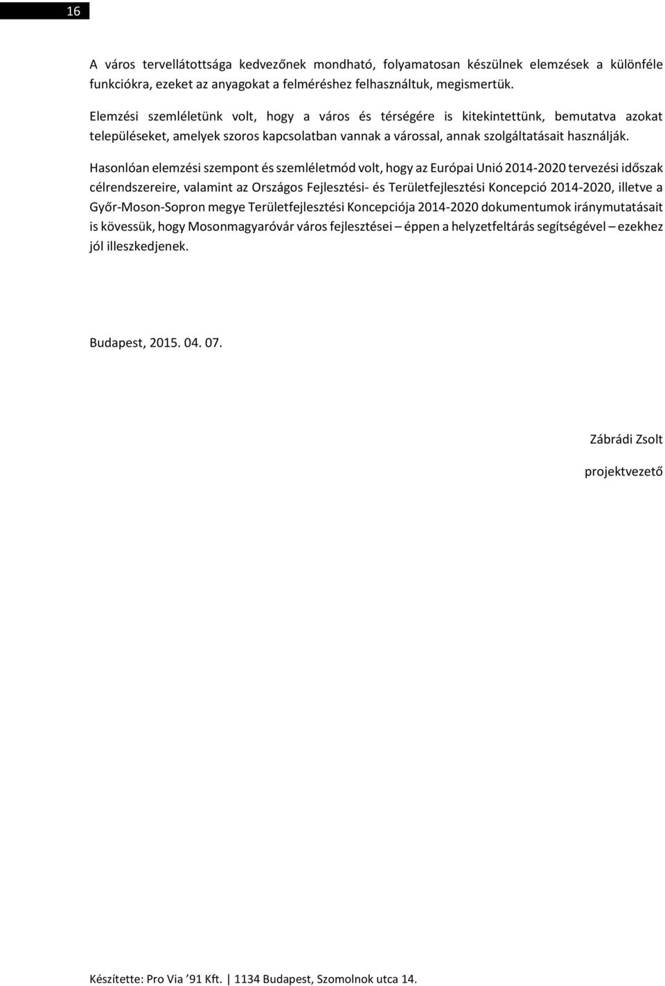 Hasonlóan elemzési szempont és szemléletmód volt, hogy az Európai Unió 2014-2020 tervezési időszak célrendszereire, valamint az Országos Fejlesztési- és Területfejlesztési Koncepció 2014-2020,