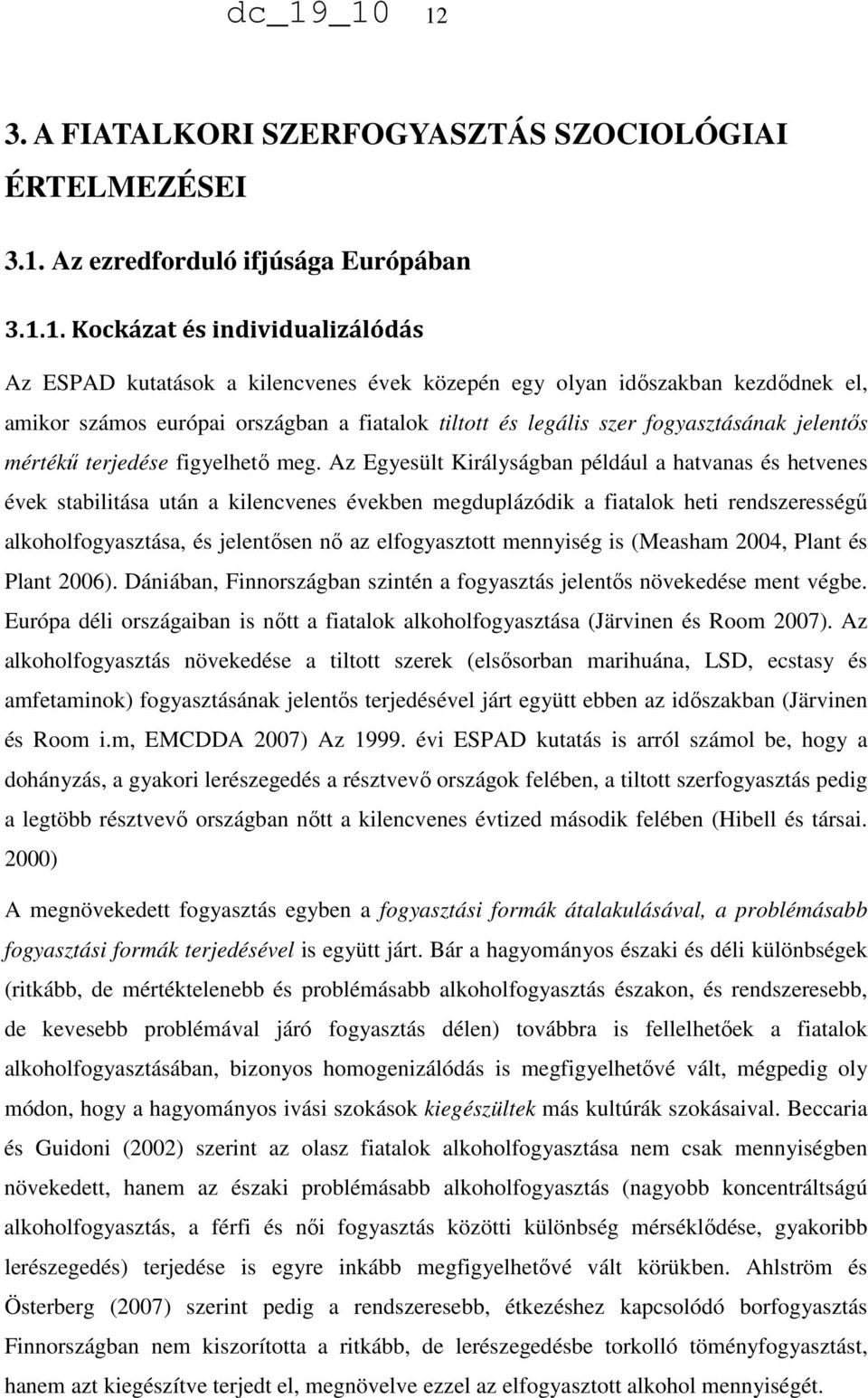 Az Egyesült Királyságban például a hatvanas és hetvenes évek stabilitása után a kilencvenes években megduplázódik a fiatalok heti rendszerességű alkoholfogyasztása, és jelentősen nő az elfogyasztott