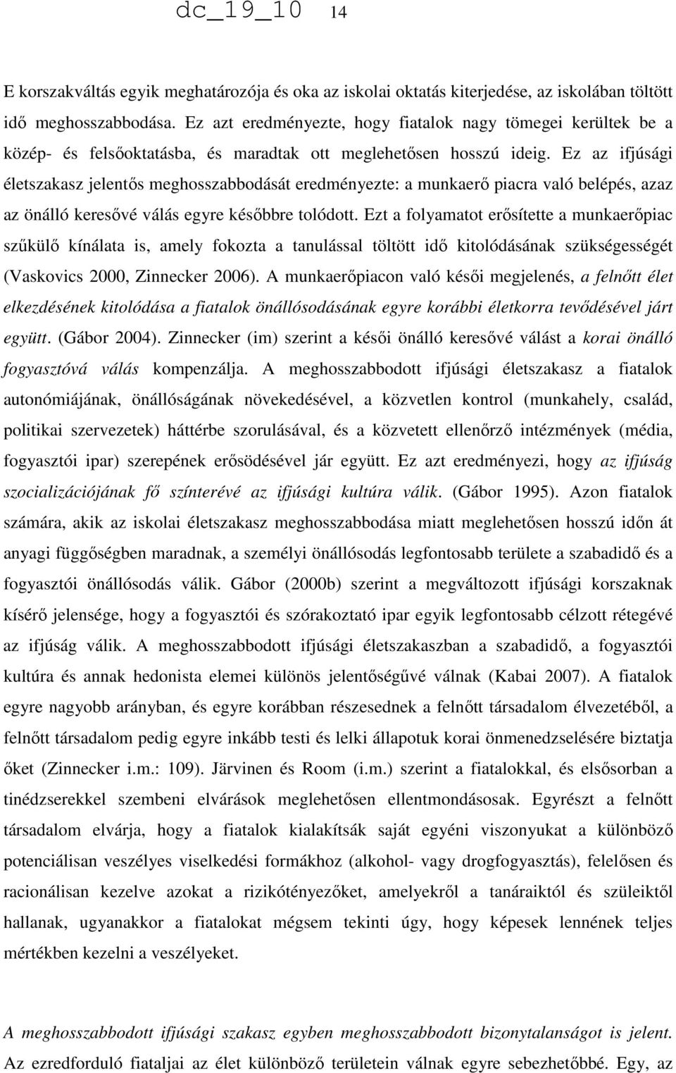 Ez az ifjúsági életszakasz jelentős meghosszabbodását eredményezte: a munkaerő piacra való belépés, azaz az önálló keresővé válás egyre későbbre tolódott.