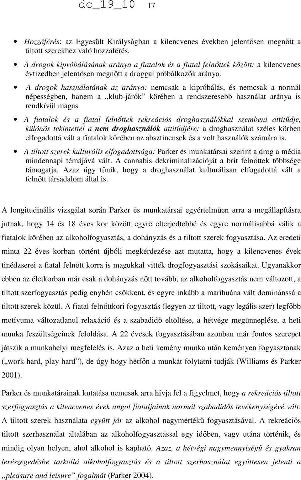 A drogok használatának az aránya: nemcsak a kipróbálás, és nemcsak a normál népességben, hanem a klub-járók körében a rendszeresebb használat aránya is rendkívül magas A fiatalok és a fiatal