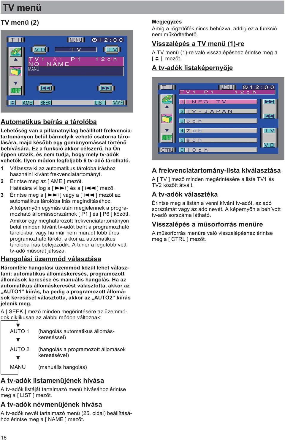 A tv-adók listaképernyője TI MENU 12:00 TV1 P1 12ch AME SEEK LIST NAME 1 INFO-TV Automatikus beírás a tárolóba Lehetőség van a pillanatnyilag beállított frekvenciatartományon belül bármelyik vehető