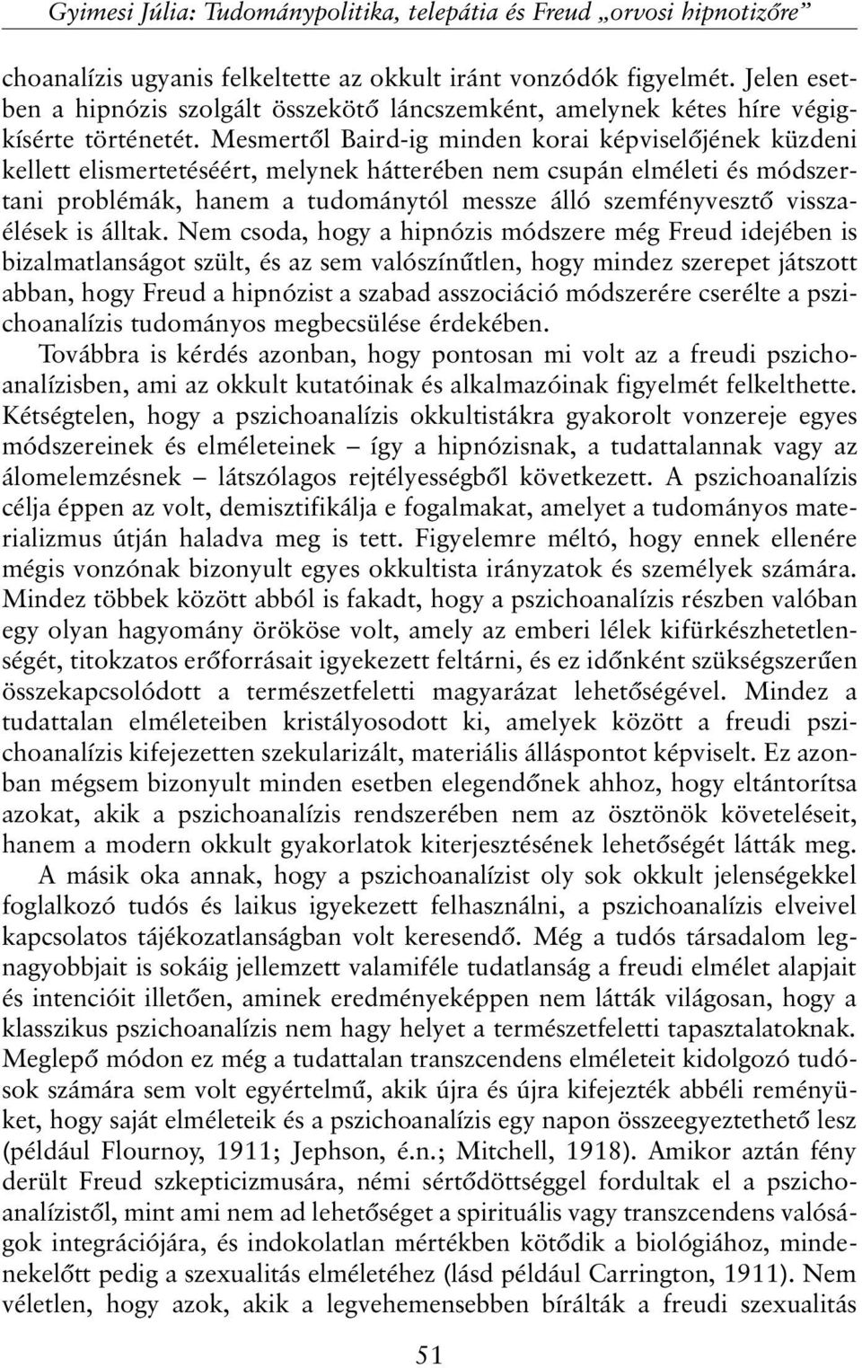 Mesmertõl Baird-ig minden korai képviselõjének küzdeni kellett elismertetéséért, melynek hátterében nem csupán elméleti és módszertani problémák, hanem a tudománytól messze álló szemfényvesztõ