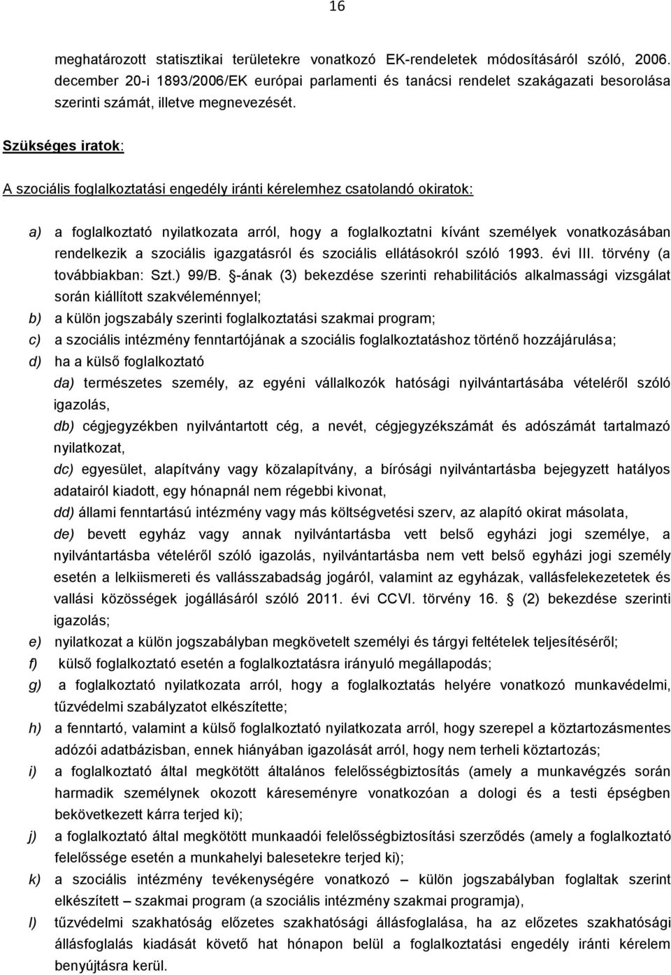 Szükséges iratok: A szociális foglalkoztatási engedély iránti kérelemhez csatolandó okiratok: a) a foglalkoztató nyilatkozata arról, hogy a foglalkoztatni kívánt személyek vonatkozásában rendelkezik