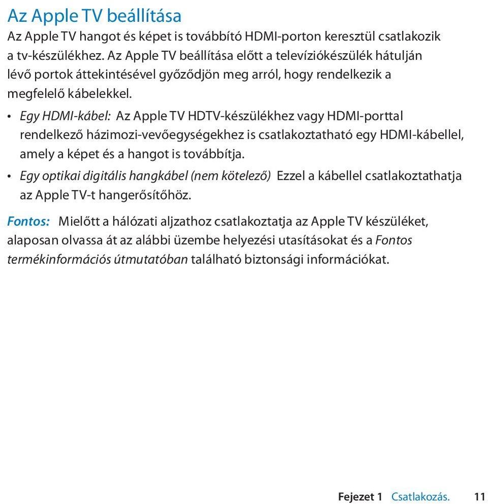 Egy HDMI-kábel: Az Apple TV HDTV-készülékhez vagy HDMI-porttal rendelkező házimozi-vevőegységekhez is csatlakoztatható egy HDMI-kábellel, amely a képet és a hangot is továbbítja.