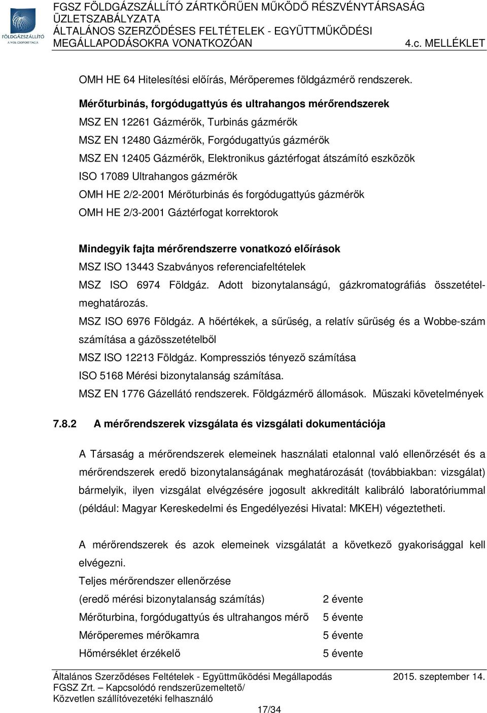 átszámító eszközök ISO 17089 Ultrahangos gázmérők OMH HE 2/2-2001 Mérőturbinás és forgódugattyús gázmérők OMH HE 2/3-2001 Gáztérfogat korrektorok Mindegyik fajta mérőrendszerre vonatkozó előírások