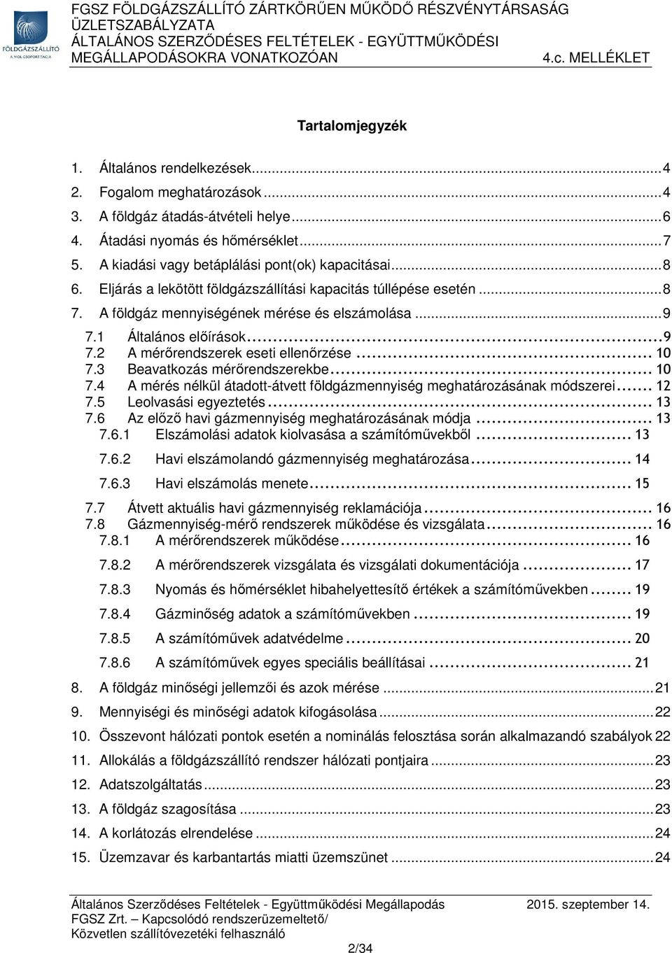 1 Általános előírások... 9 7.2 A mérőrendszerek eseti ellenőrzése... 10 7.3 Beavatkozás mérőrendszerekbe... 10 7.4 A mérés nélkül átadott-átvett földgázmennyiség meghatározásának módszerei... 12 7.