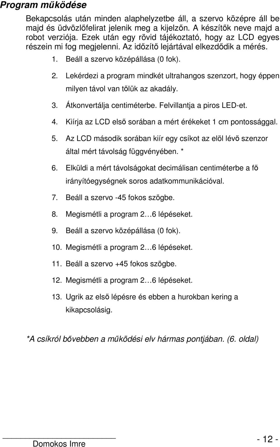 Lekérdezi a program mindkét ultrahangos szenzort, hogy éppen milyen távol van tőlük az akadály. 3. Átkonvertálja centiméterbe. Felvillantja a piros LED-et. 4.