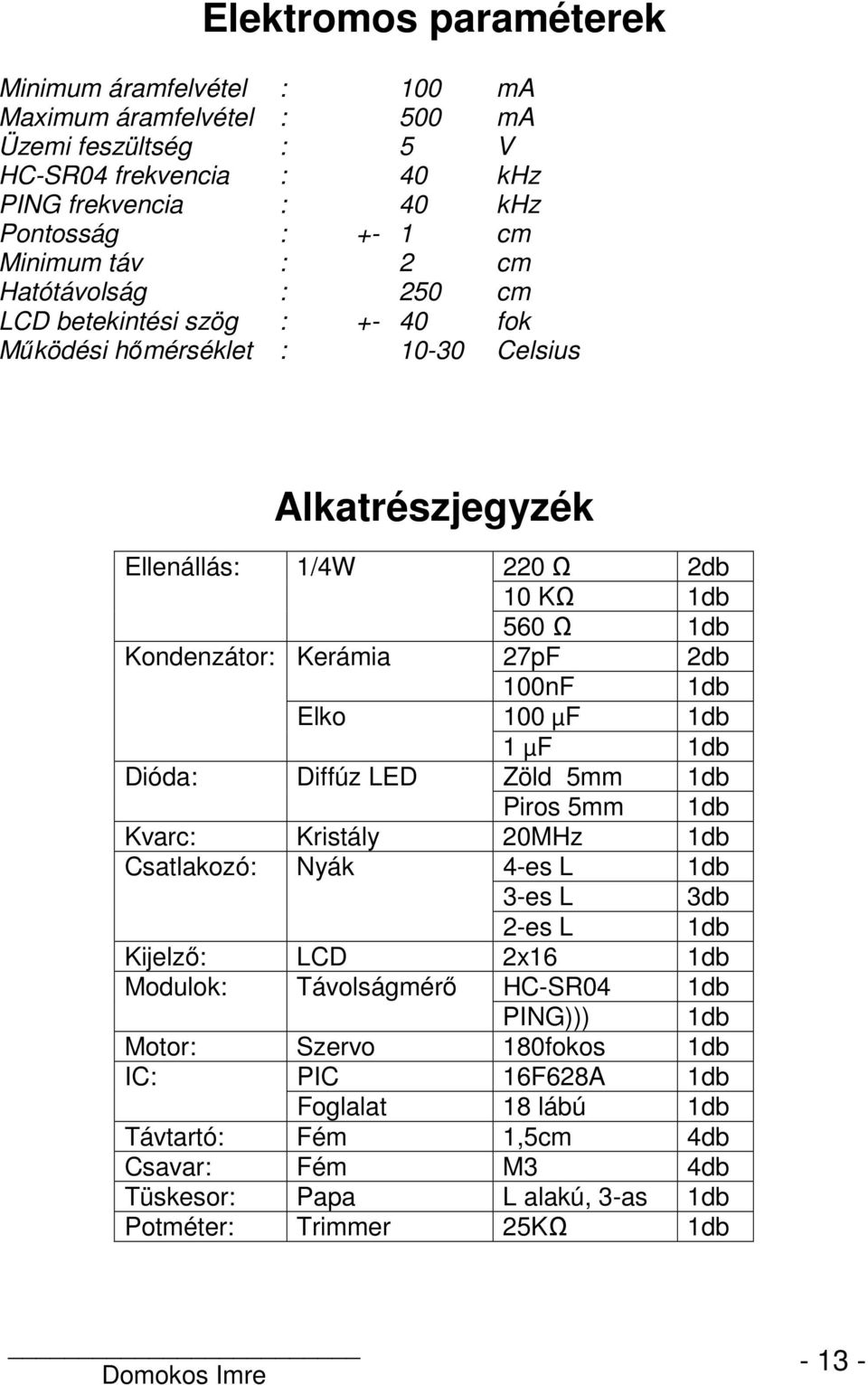 1db Elko 100 µf 1db 1 µf 1db Dióda: Diffúz LED Zöld 5mm 1db Piros 5mm 1db Kvarc: Kristály 20MHz 1db Csatlakozó: Nyák 4-es L 1db 3-es L 3db 2-es L 1db Kijelző: LCD 2x16 1db Modulok: Távolságmérő