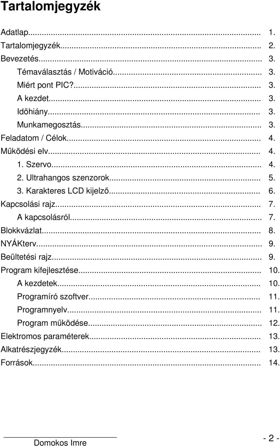 Kapcsolási rajz... 7. A kapcsolásról... 7. Blokkvázlat... 8. NYÁKterv... 9. Beültetési rajz... 9. Program kifejlesztése... 10. A kezdetek... 10. Programíró szoftver.