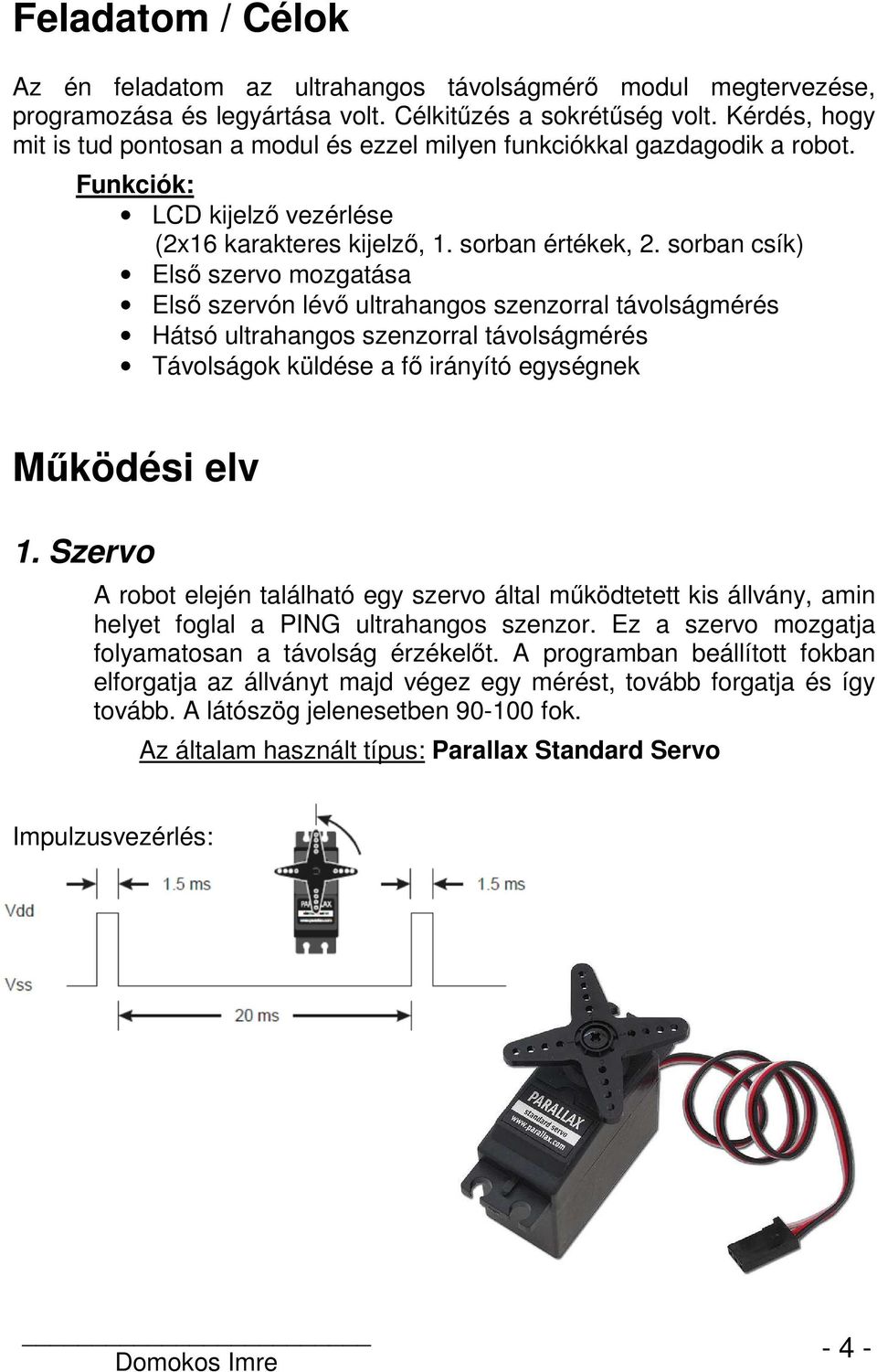 sorban csík) Első szervo mozgatása Első szervón lévő ultrahangos szenzorral távolságmérés Hátsó ultrahangos szenzorral távolságmérés Távolságok küldése a fő irányító egységnek Működési elv 1.