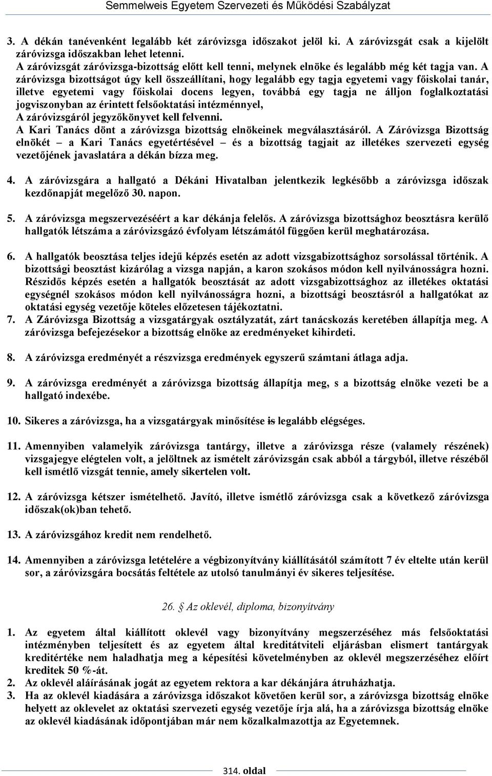 A záróvizsga bizottságot úgy kell összeállítani, hogy legalább egy tagja egyetemi vagy főiskolai tanár, illetve egyetemi vagy főiskolai docens legyen, továbbá egy tagja ne álljon foglalkoztatási