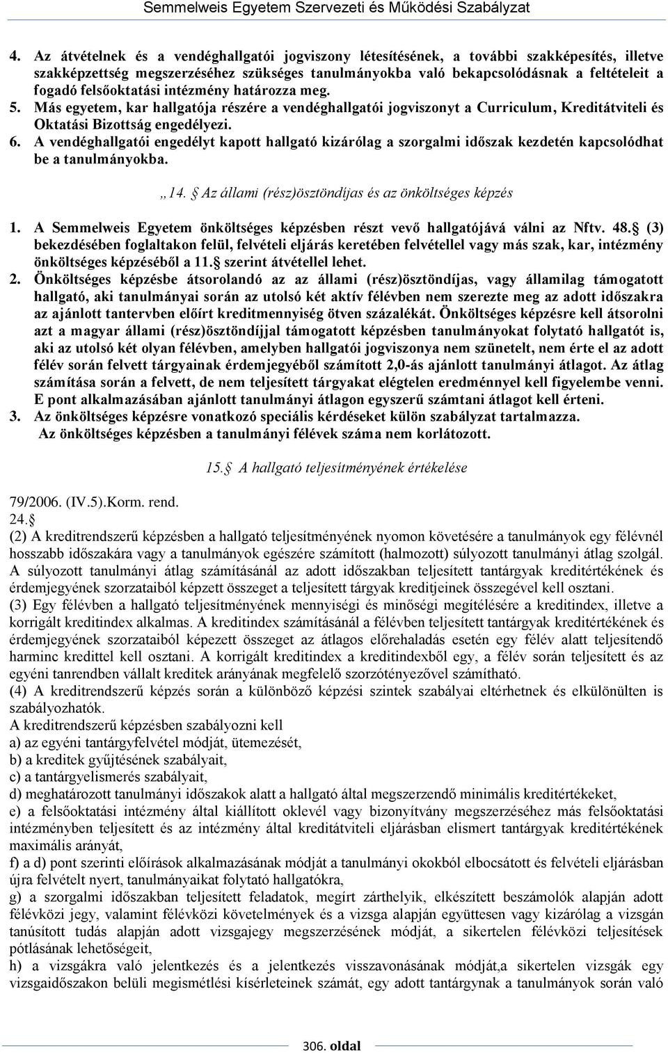 A vendéghallgatói engedélyt kapott hallgató kizárólag a szorgalmi időszak kezdetén kapcsolódhat be a tanulmányokba. 14. Az állami (rész)ösztöndíjas és az önköltséges képzés 1.