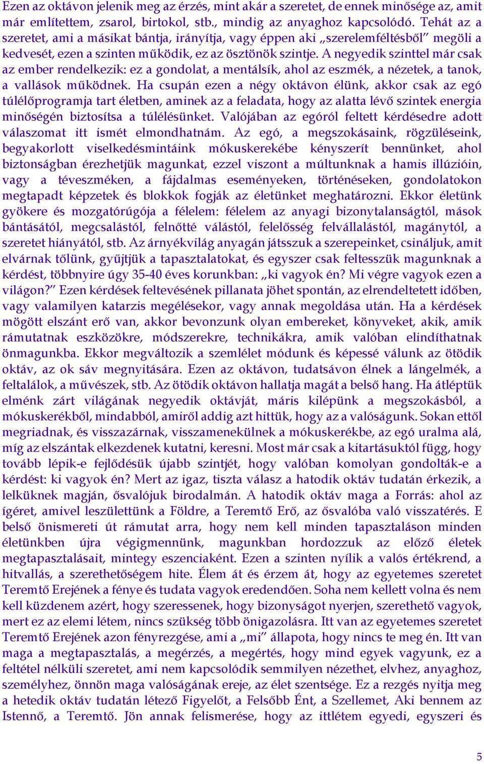 A negyedik szinttel már csak az ember rendelkezik: ez a gondolat, a mentálsík, ahol az eszmék, a nézetek, a tanok, a vallások működnek.