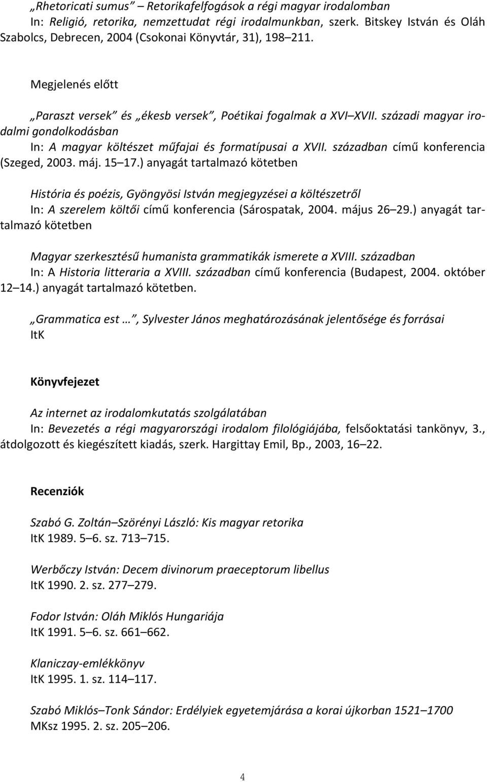 századi magyar irodalmi gondolkodásban In: A magyar költészet műfajai és formatípusai a XVII. században című konferencia (Szeged, 2003. máj. 15 17.