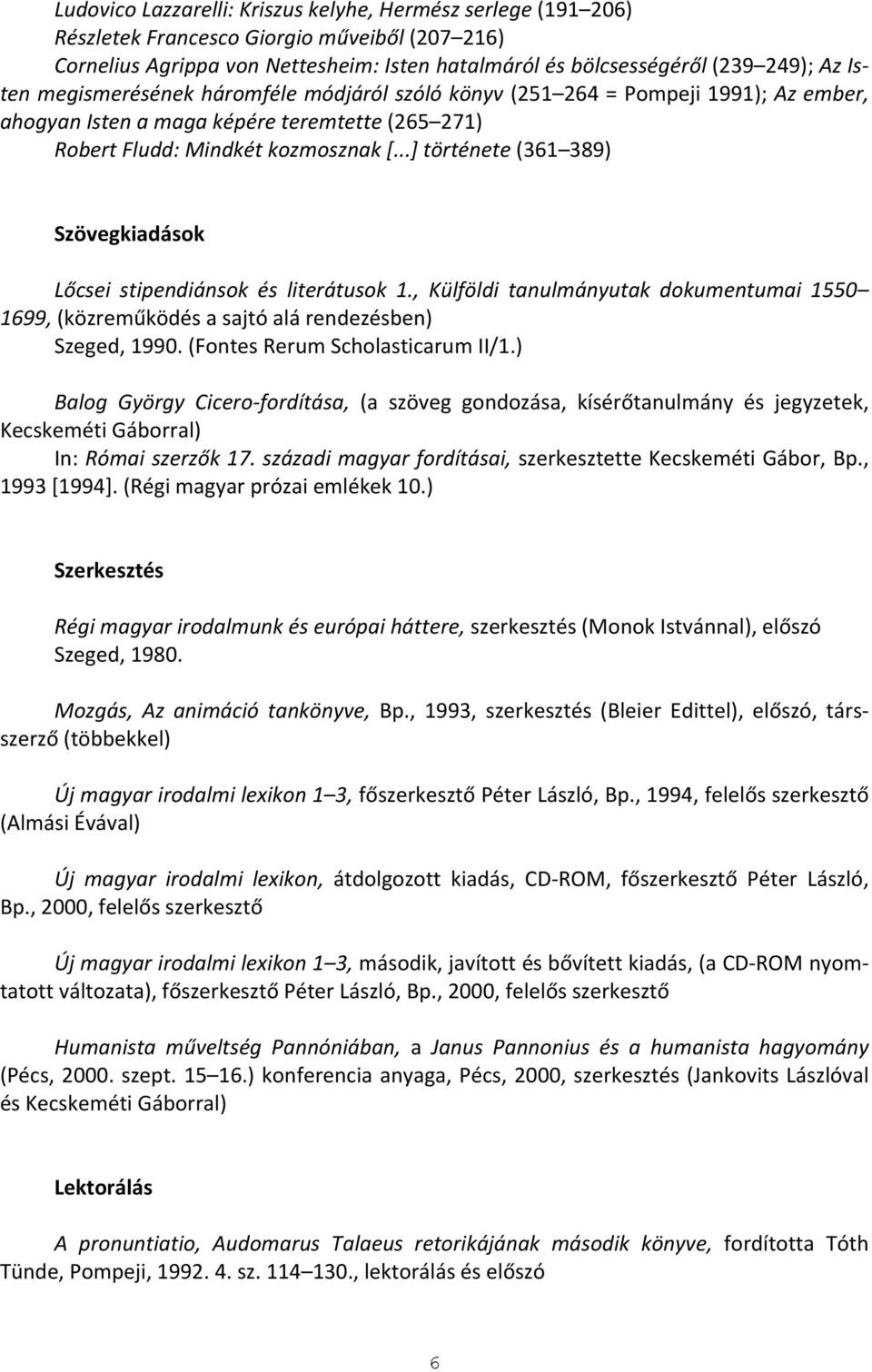 ..] története (361 389) Szövegkiadások Lőcsei stipendiánsok és literátusok 1., Külföldi tanulmányutak dokumentumai 1550 1699, (közreműködés a sajtó alá rendezésben) Szeged, 1990.