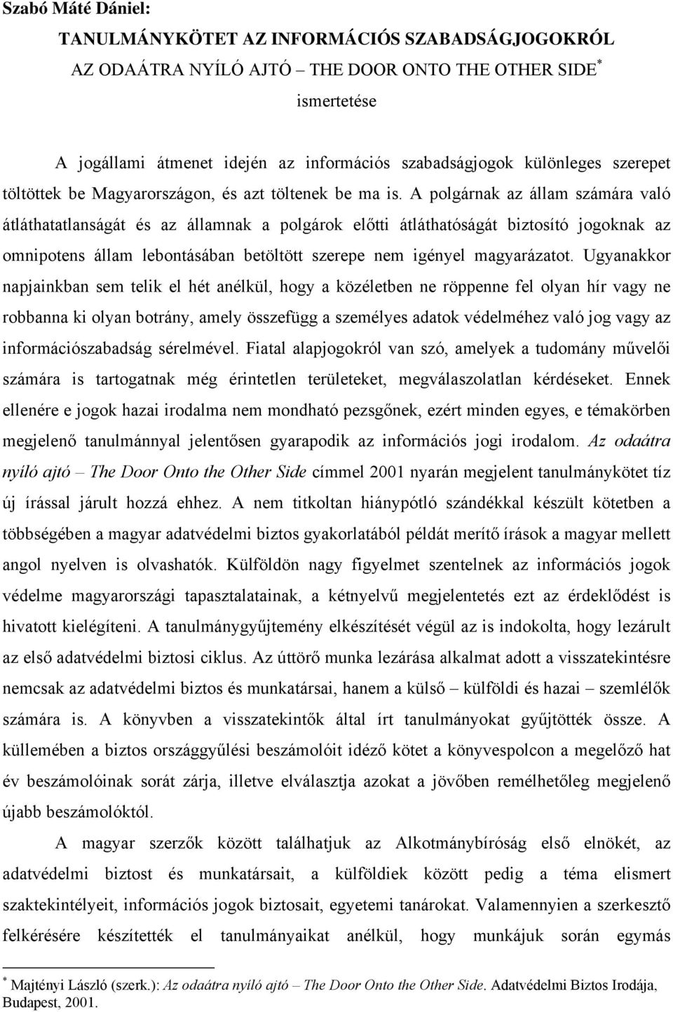 A polgárnak az állam számára való átláthatatlanságát és az államnak a polgárok előtti átláthatóságát biztosító jogoknak az omnipotens állam lebontásában betöltött szerepe nem igényel magyarázatot.