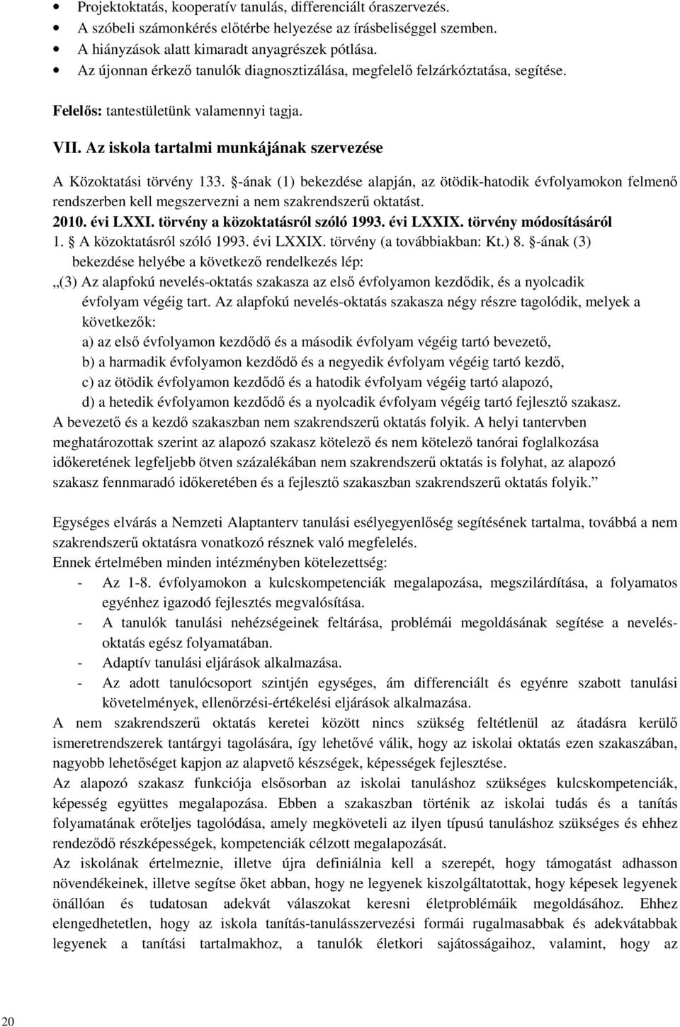 -ának (1) bekezdése alapján, az ötödik-hatodik évfolyamokon felmenő rendszerben kell megszervezni a nem szakrendszerű oktatást. 2010. évi LXXI. törvény a közoktatásról szóló 1993. évi LXXIX.