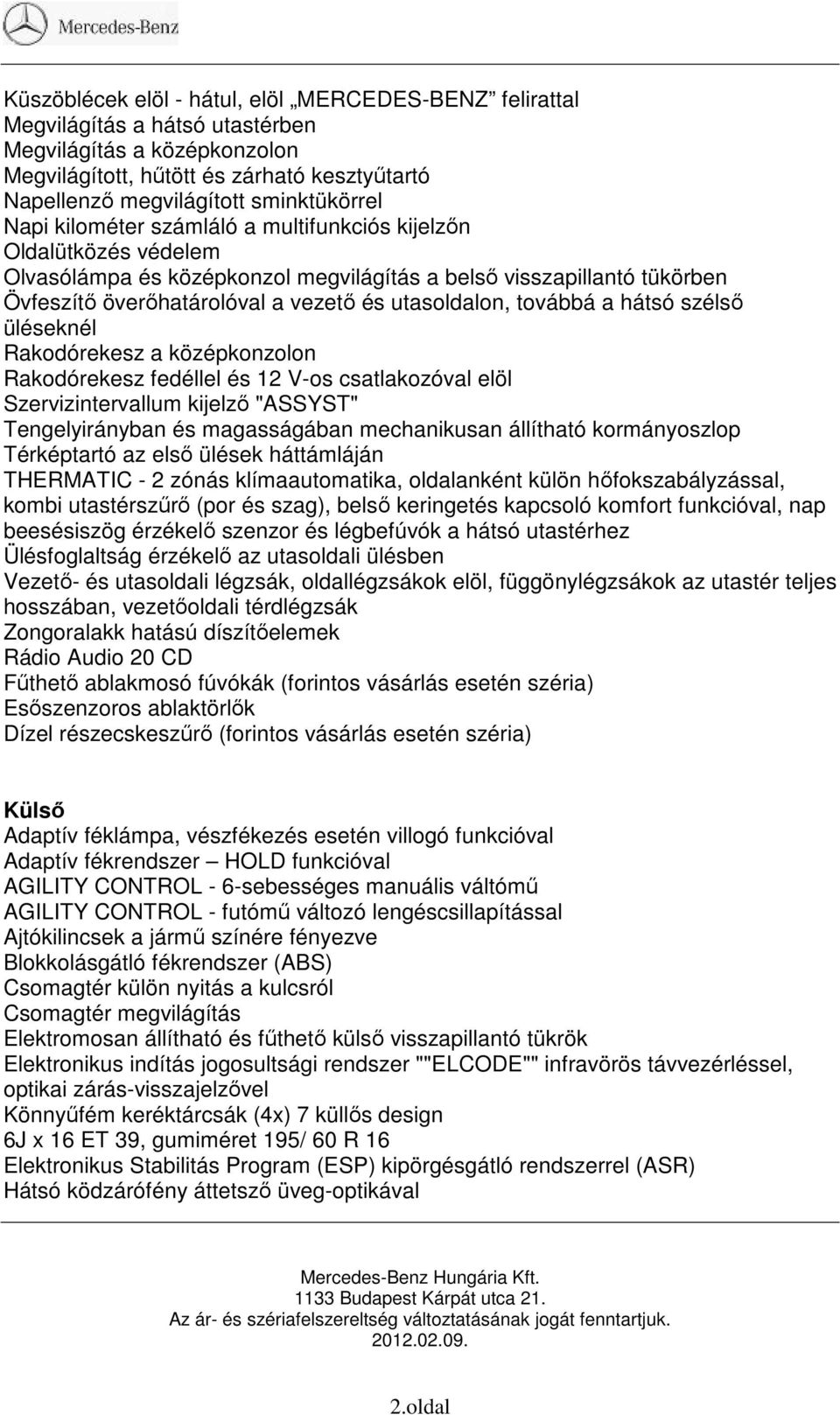 utasoldalon, továbbá a hátsó szélső üléseknél Rakodórekesz a középkonzolon Rakodórekesz fedéllel és 12 V-os csatlakozóval elöl Szervizintervallum kijelző "ASSYST" Tengelyirányban és magasságában