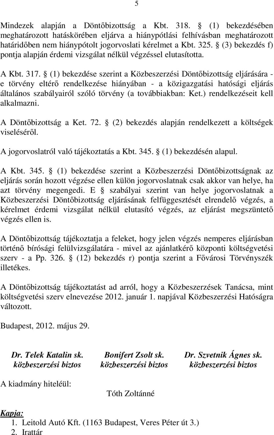 (1) bekezdése szerint a Közbeszerzési Döntıbizottság eljárására - e törvény eltérı rendelkezése hiányában - a közigazgatási hatósági eljárás általános szabályairól szóló törvény (a továbbiakban: Ket.